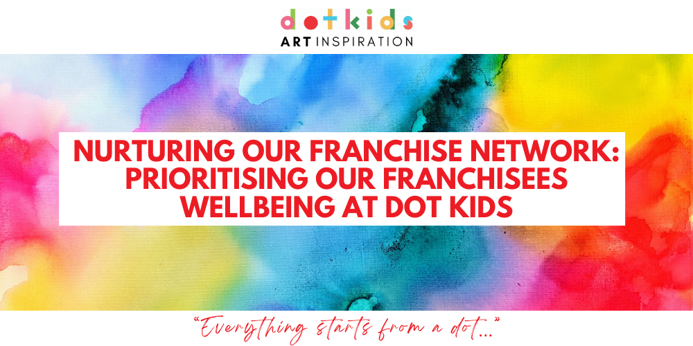 Nurturing Our Franchise Network: Prioritising Our Franchisees Wellbeing at Dot Kids